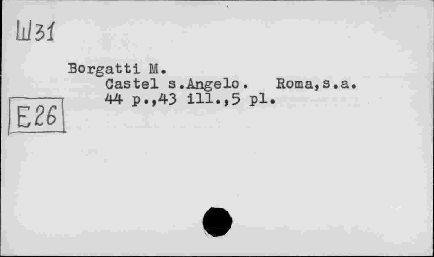 ﻿
Borgatti М.
~Castel s.Angelo. Roma,s.a 44 p.,43 ill.,5 pl.